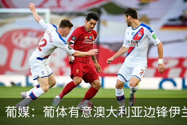 葡媒：葡体有意澳大利亚边锋伊兰昆达，上赛季英冠42场4球4助