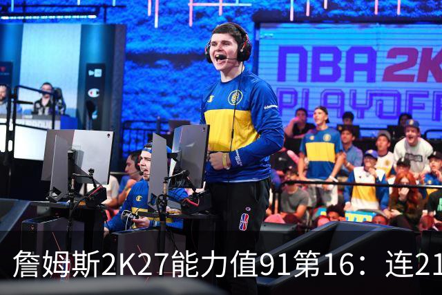 詹姆斯2K27能力值91第16：连21年前十纪录终结 费城四巨头全前20